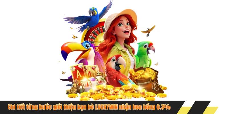 Chi tiết từng bước giới thiệu bạn bè LUCKYWIN nhận hoa hồng 0.3%